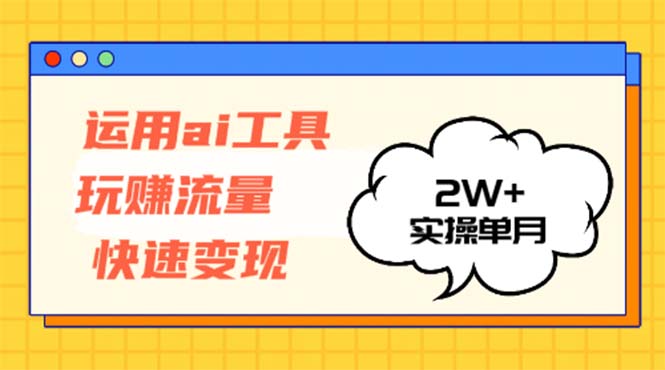 运用AI工具玩赚流量快速变现 实操单月2w+-俗人圈网创