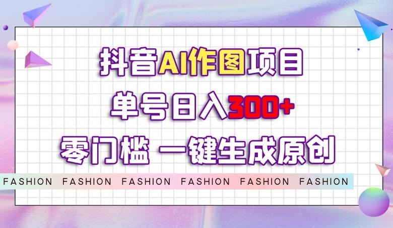 抖音AI作图项目，0门槛单号日入300+，一键生成原创图文【揭秘】-俗人圈网创