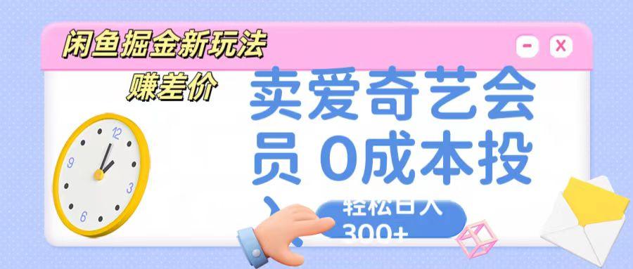 咸鱼掘金新玩法 赚差价 卖爱奇艺会员 0成本投入 轻松日收入300+-俗人圈网创