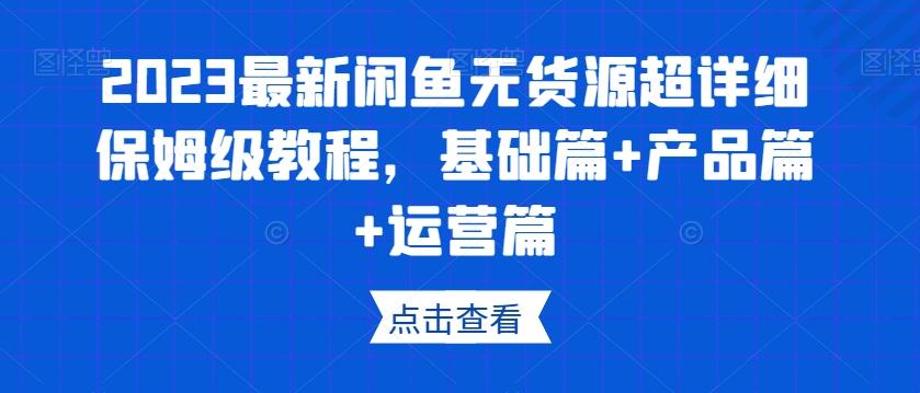 2023最新闲鱼无货源超详细保姆级教程，基础篇+产品篇+运营篇-俗人圈网创