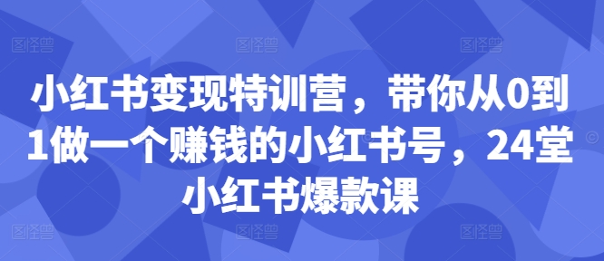 小红书变现特训营,带你从0到1做一个赚钱的小红书号,24堂小红书爆款课-俗人圈网创