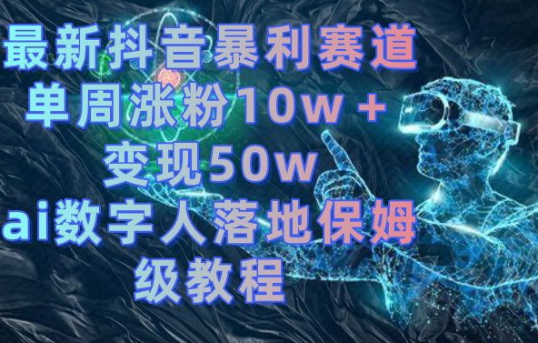 最新抖音暴利赛道，单周涨粉10w＋变现50w的ai数字人落地保姆级教程【揭秘】-俗人圈网创