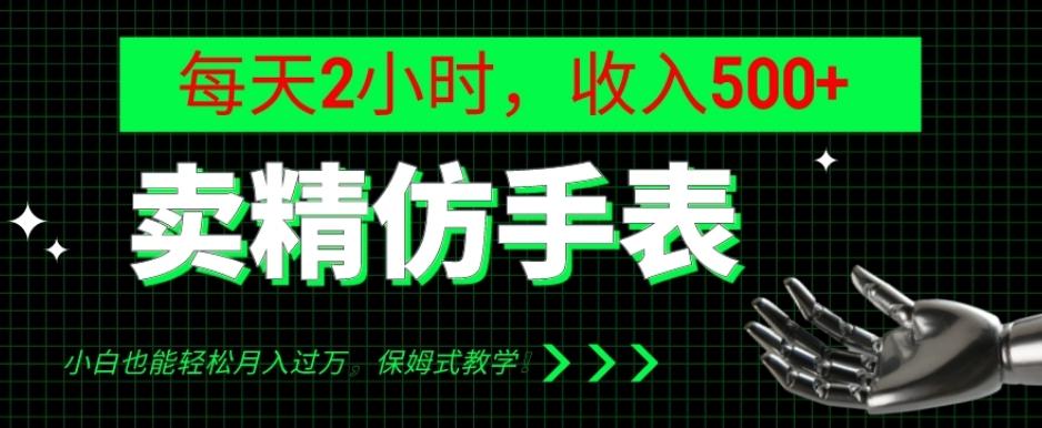 卖精仿手表，每天2小时，收入500+，小白也能轻松月入过万，保姆式教学！-俗人圈网创
