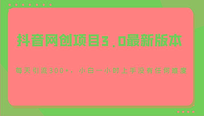 抖音网创项目3.0最新版本，每天引流300+，小白一小时上手没有任何难度-俗人圈网创