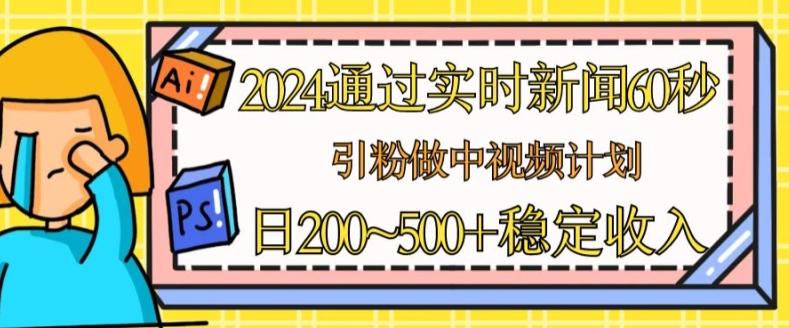 2024通过实时新闻60秒，引粉做中视频计划或者流量主，日几张稳定收入【揭秘】-俗人圈网创