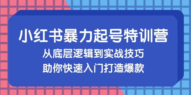 小红书暴力起号训练营,从底层逻辑到实战技巧,助你快速入门打造爆款-俗人圈网创