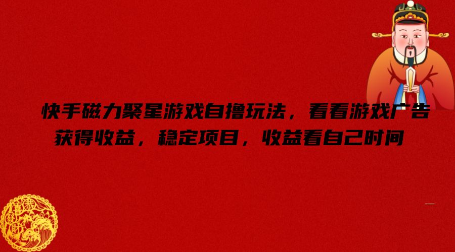 快手磁力聚星游戏自撸玩法，看看游戏广告获得收益，稳定项目，收益看自己时间【揭秘】-俗人圈网创