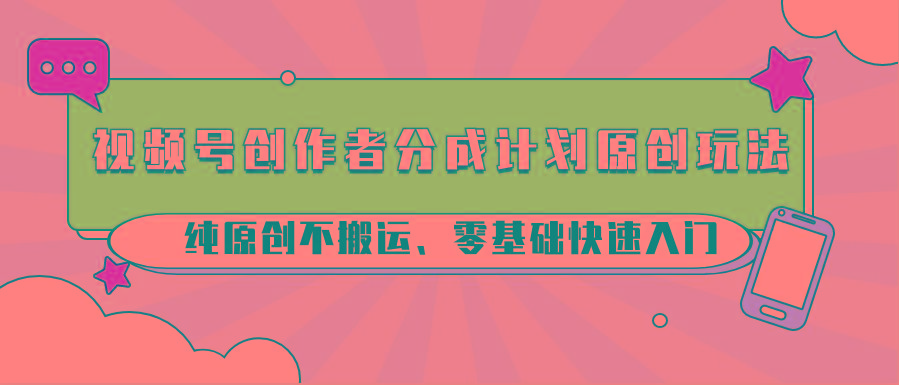 视频号创作者分成计划原创玩法；纯原创不搬运、零基础快速入门-俗人圈网创