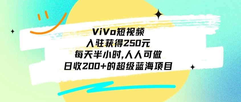 ViVo短视频，入驻获得250元，每天半小时，日收200+的超级蓝海项目，人人可做-俗人圈网创