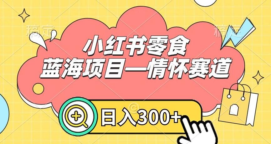 小红书零食蓝海项目—情怀赛道，0门槛，日入300+【揭秘】-俗人圈网创