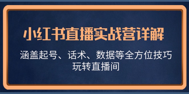 小红书直播实战营详解，涵盖起号、话术、数据等全方位技巧，玩转直播间-俗人圈网创