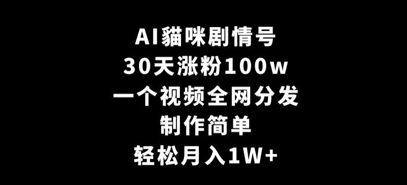 AI貓咪剧情号，30天涨粉100w，制作简单，一个视频全网分发，轻松月入1W+【揭秘】-俗人圈网创