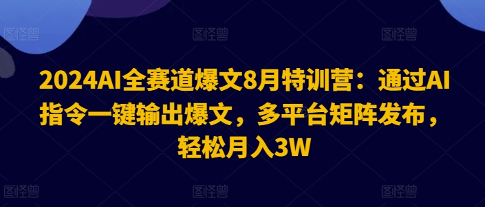 2024AI全赛道爆文8月特训营：通过AI指令一键输出爆文，多平台矩阵发布，轻松月入3W【揭秘】-俗人圈网创