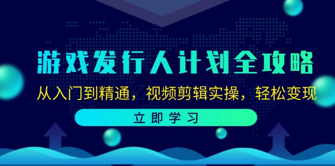 游戏发行人计划全攻略:从入门到精通,视频剪辑实操,轻松变现-俗人圈网创