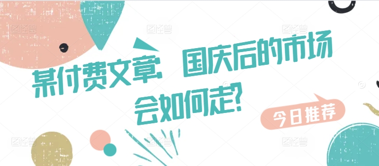 某付费文章：国庆后的市场会如何走?-俗人圈网创