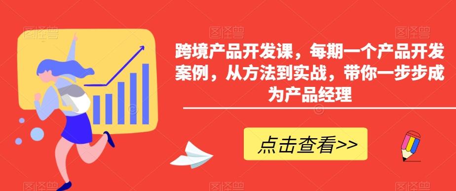 跨境产品开发课,每期一个产品开发案例,从方法到实战,带你一步步成为产品经理-俗人圈网创