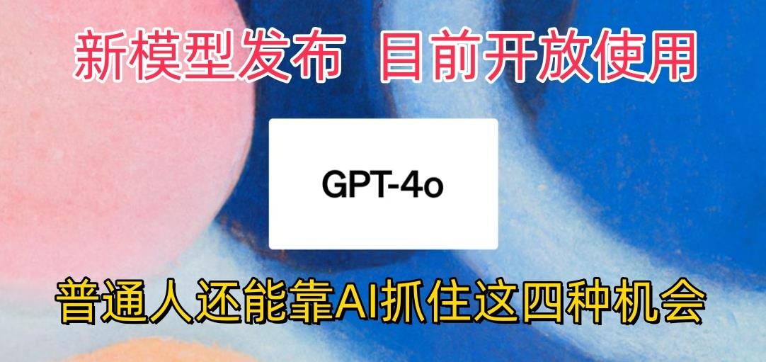 最强模型ChatGPT-4omni震撼发布，目前开放使用，普通人可以利用AI抓住的四…-俗人圈网创