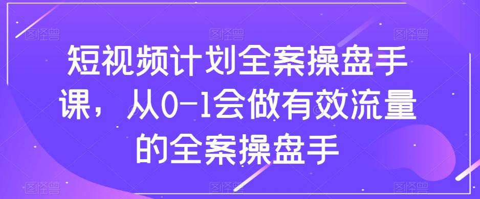 短视频计划全案操盘手课，从0-1会做有效流量的全案操盘手-俗人圈网创