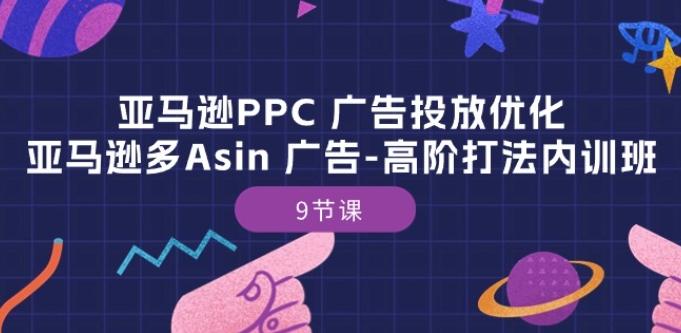 亚马逊PPC 广告投放优化：亚马逊多Asin 广告-高阶打法内训班-9节课-俗人圈网创