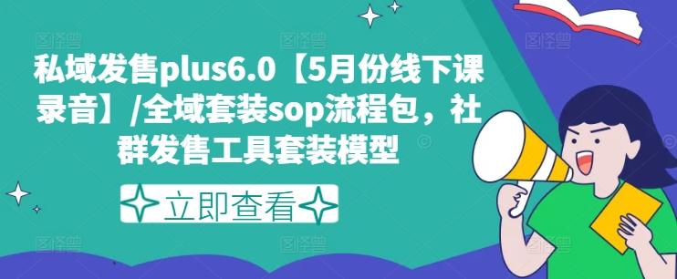 私域发售plus6.0【5月份线下课录音】/全域套装sop流程包,社群发售工具套装模型-俗人圈网创