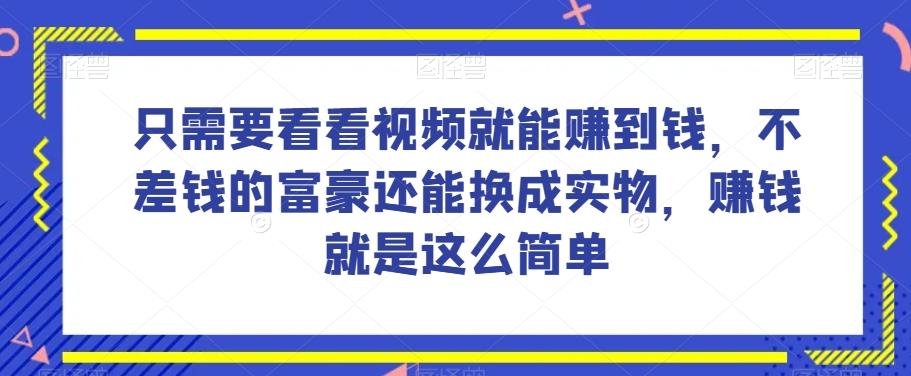 谁做过这么简单的项目？只需要看看视频就能赚到钱，不差钱的富豪还能换成实物，赚钱就是这么简单！【揭秘】-俗人圈网创
