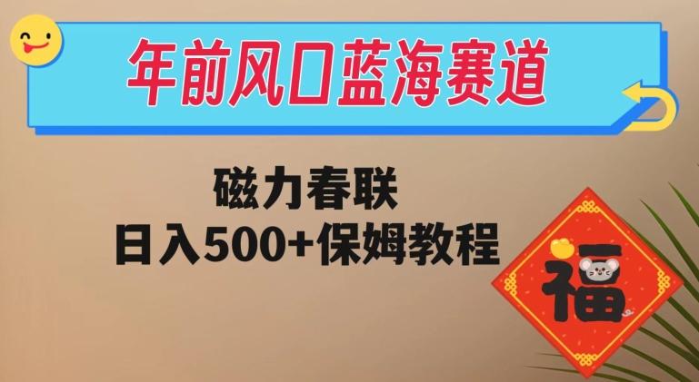 年前风口蓝海赛道，磁力春联，日入500+保姆教程-俗人圈网创