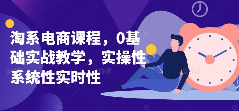 淘系电商课程，0基础实战教学，实操性系统性实时性-俗人圈网创