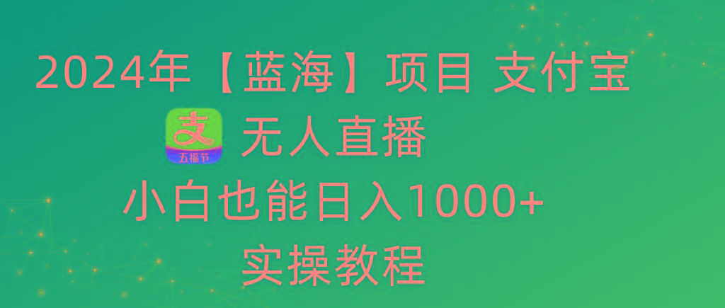 2024年【蓝海】项目 支付宝无人直播 小白也能日入1000+  实操教程-俗人圈网创