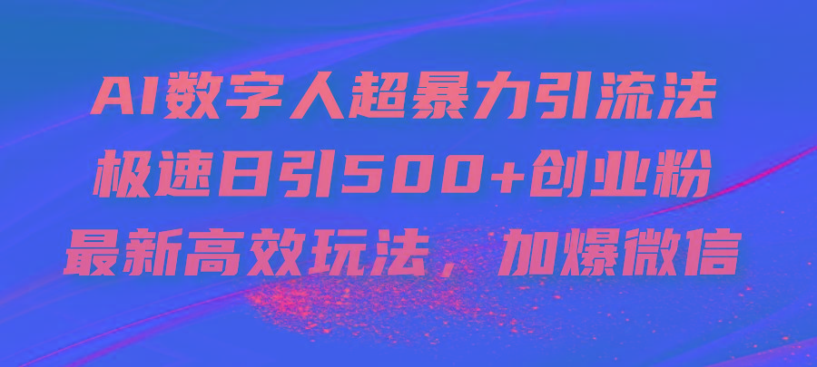 AI数字人超暴力引流法，极速日引500+创业粉，最新高效玩法，加爆微信-俗人圈网创