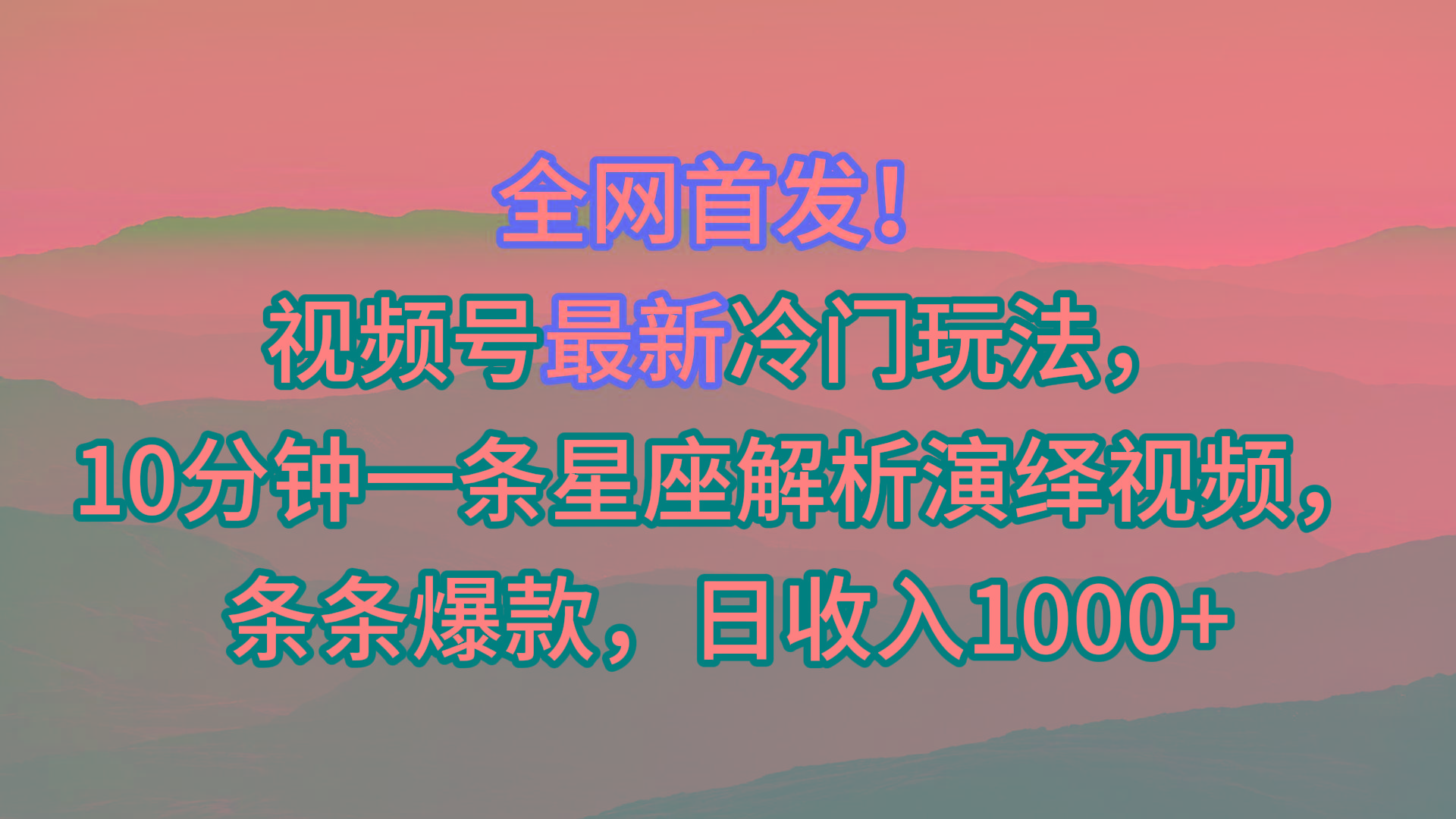 视频号最新冷门玩法，10分钟一条星座解析演绎视频，条条爆款，日收入1000+-俗人圈网创