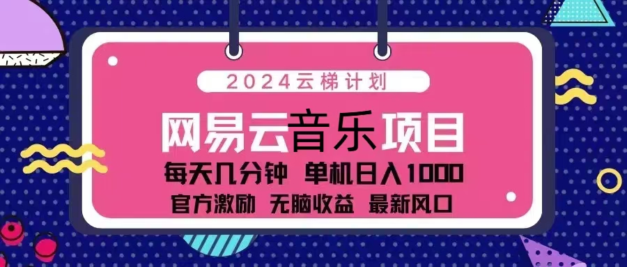 2024云梯计划 网易云音乐项目：每天几分钟 单机日入1000 官方激励 无脑…-俗人圈网创