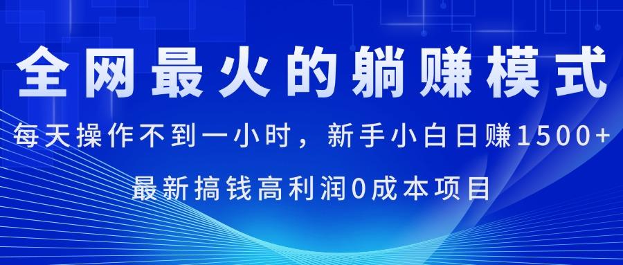 全网最火的躺赚模式，每天操作不到一小时，新手小白日赚1500+，最新搞…-俗人圈网创
