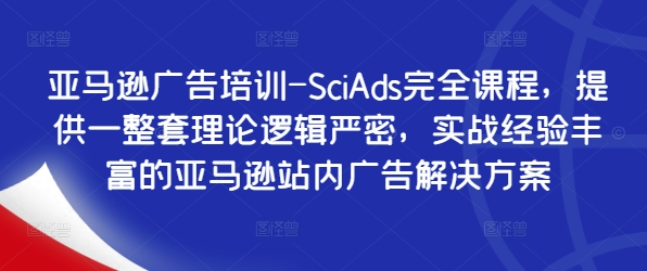 亚马逊广告培训-SciAds完全课程，提供一整套理论逻辑严密，实战经验丰富的亚马逊站内广告解决方案-俗人圈网创