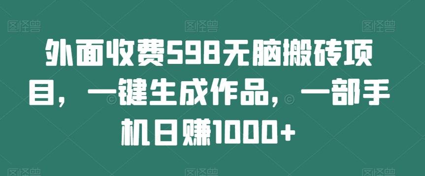 外面收费598无脑搬砖项目，一键生成作品，一部手机日赚1000+-俗人圈网创