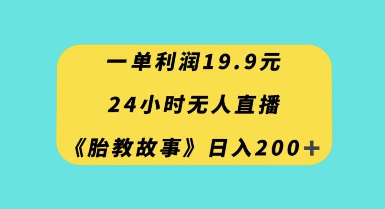 一单利润19.9，24小时无人直播胎教故事，每天轻松200+【揭秘】-俗人圈网创