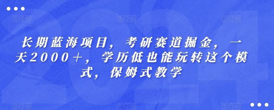 长期蓝海项目，考研赛道掘金，一天2000＋，学历低也能玩转这个模式，保姆式教学-俗人圈网创