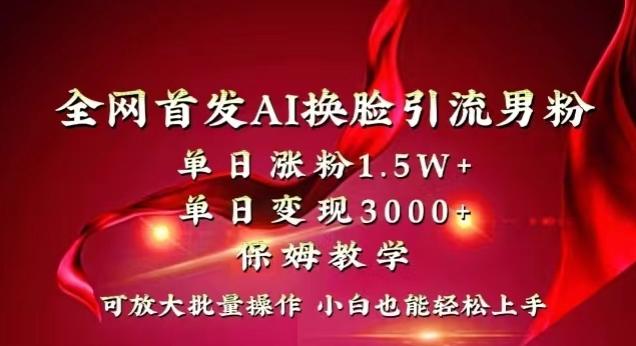 全网首发Ai换脸引流男粉，单日涨粉1.5w+，单日变现3000+，小白也能轻松上手拿结果【揭秘】-俗人圈网创