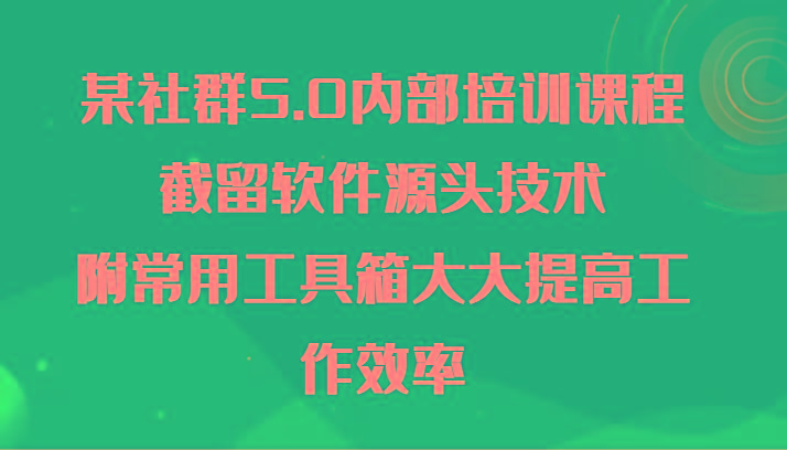 某社群5.0内部培训课程，截留软件源头技术，附常用工具箱大大提高工作效率-俗人圈网创