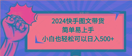 (9958期)2024快手图文带货，简单易上手，小白也轻松可以日入500+-俗人圈网创
