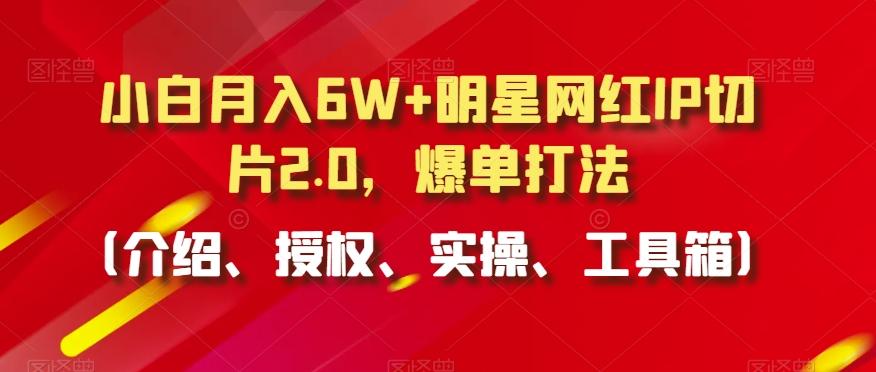 小白月入6W+明星网红IP切片2.0，爆单打法(介绍、授权、实操、工具箱)【揭秘】-俗人圈网创