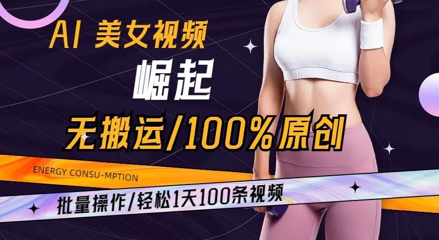 AI美女视频崛起玩法无搬运100%原创批量操作轻松1天100条【揭秘】-俗人圈网创