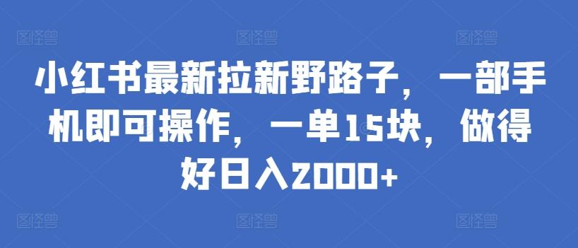 小红书最新拉新野路子,一部手机即可操作,一单15块,做得好日入2000+【揭秘】-俗人圈网创