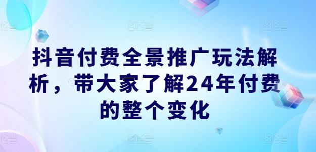 抖音付费全景推广玩法解析，带大家了解24年付费的整个变化-俗人圈网创