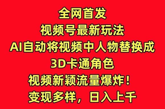 全网首发视频号最新玩法,AI自动将视频中人物替换成3D卡通角色,视频新颖流量爆炸【揭秘】-俗人圈网创