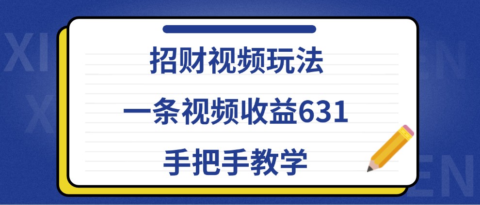 招财视频玩法,一条视频收益631,手把手教学-俗人圈网创