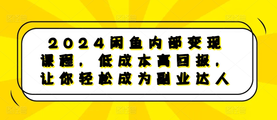 2024闲鱼内部变现课程，低成本高回报，让你轻松成为副业达人-俗人圈网创