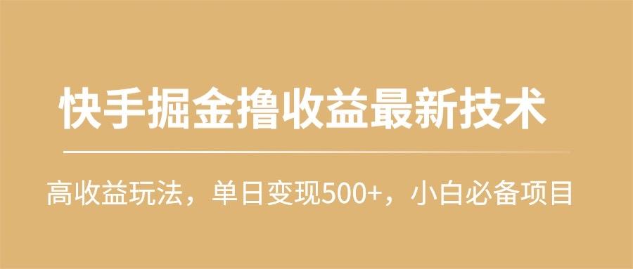 (10163期)快手掘金撸收益最新技术，高收益玩法，单日变现500+，小白必备项目-俗人圈网创