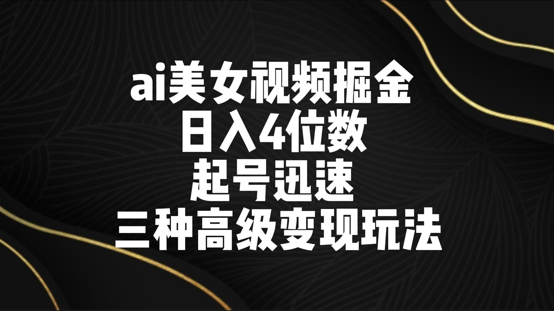ai美女视频掘金 日入4位数 起号迅速 三种高级变现玩法-俗人圈网创