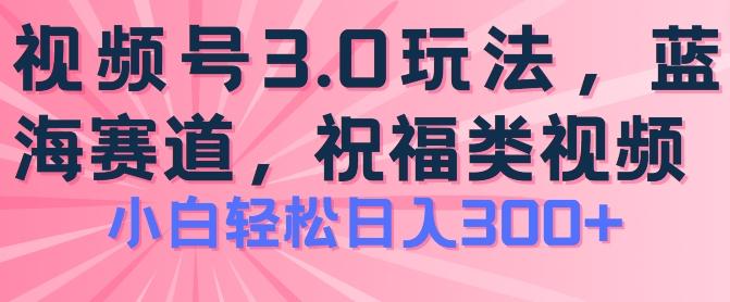 2024视频号蓝海项目，祝福类玩法3.0，操作简单易上手，日入300+【揭秘】-俗人圈网创