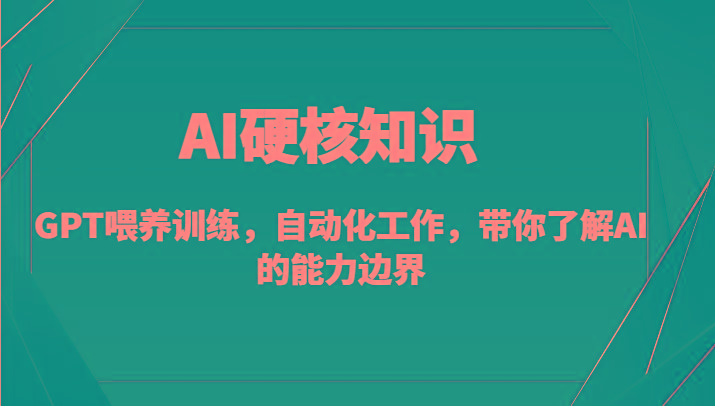 AI硬核知识-GPT喂养训练,自动化工作,带你了解AI的能力边界(10节课)-俗人圈网创